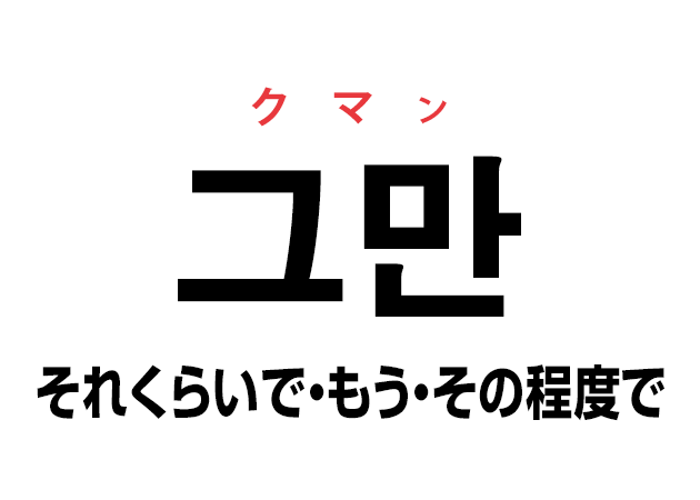 韓国語の 그만 クマン それくらいで もう その程度で を覚える ハングルノート