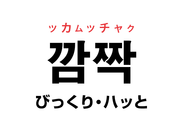 韓国語の「깜짝 ッカムッチャク（びっくり・ハッと）」を覚える！