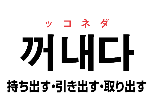 韓国語の「꺼내다 ッコネダ（持ち出す・引き出す・取り出す）」を覚える！