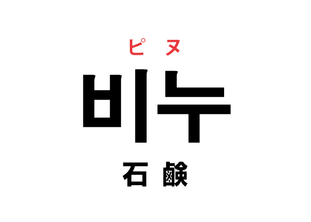 韓国語の「비누 ピヌ（石鹸）」を覚える！