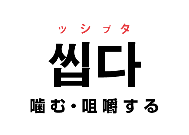 韓国語の「씹다 ッシプタ（噛む・咀嚼する）」を覚える！