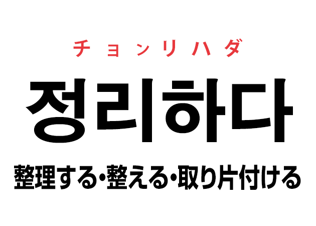 韓国語の「정리하다 チョンリハダ（整理する・整える・取り片付ける）」を覚える！