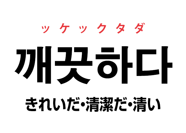 韓国語の「깨끗하다 ッケックタダ（きれいだ・清潔だ・清い）」を覚える！