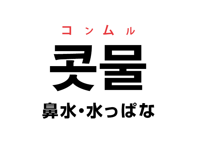 韓国語の「콧물 コンムル（鼻水・水っぱな）」を覚える！