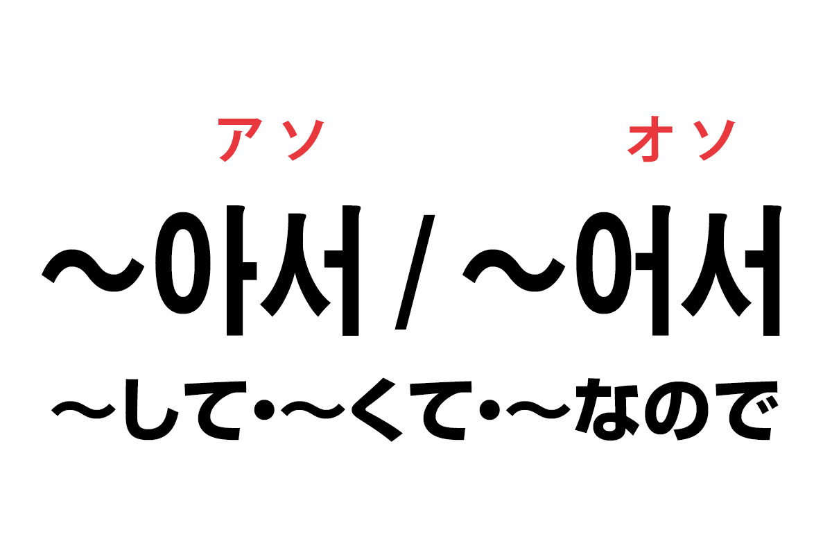 韓国語の「아서 / 어서（〜して・〜くて・〜なので）」を覚える！