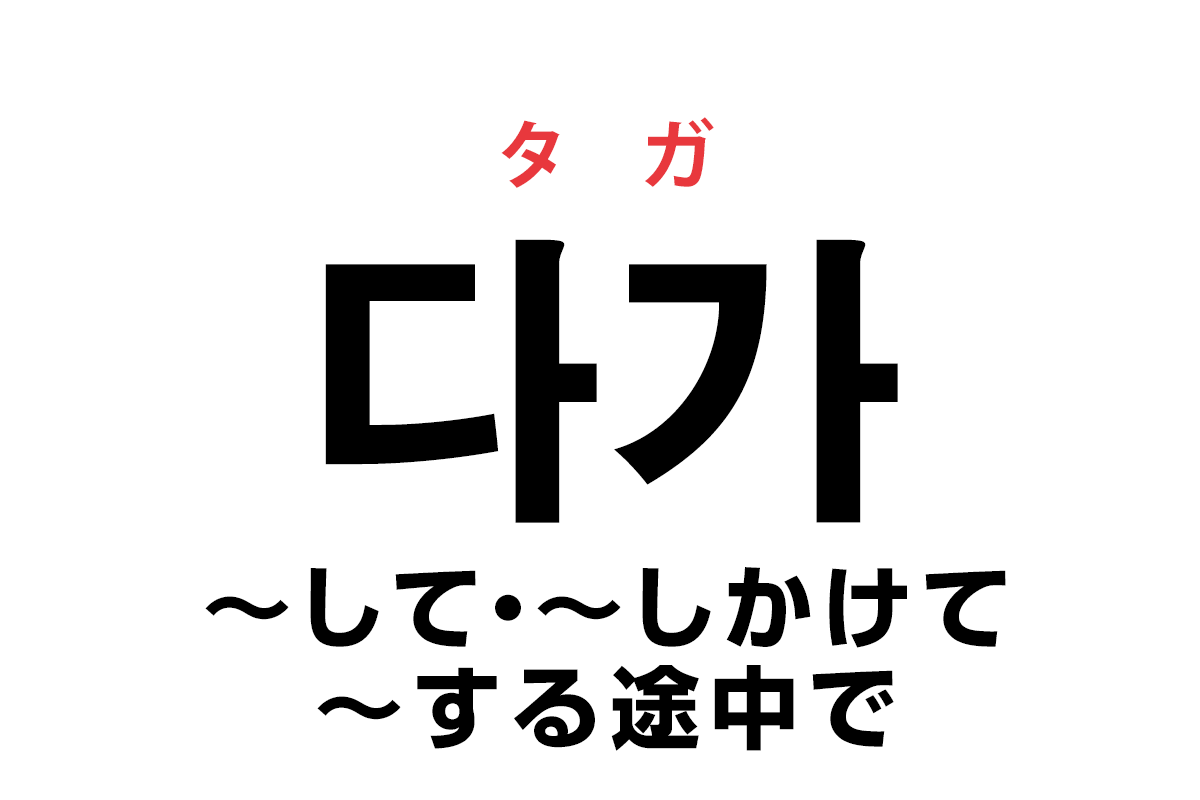 韓国語の「다가（〜して・〜しかけて・〜する途中で）」を覚える！