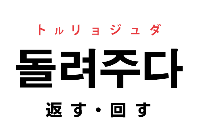 韓国語の「돌려주다 トルリョジュダ（返す・回す）」を覚える！