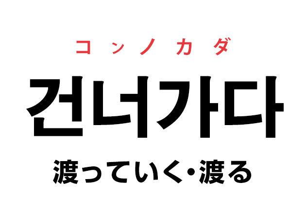 韓国語の「건너가다 コンノガダ（渡っていく・渡る）」を覚える！