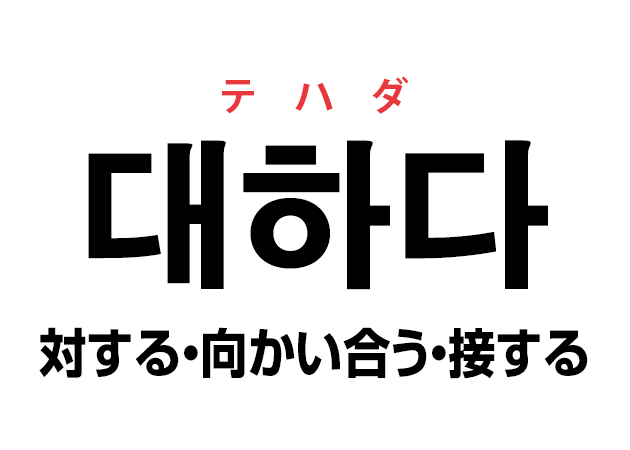 韓国語の「대하다 テハダ（対する・向かい合う・接する）」を覚える！