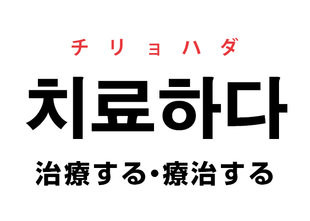 韓国語の「치료하다 チリョハダ（治療する・療治する）」を覚える！