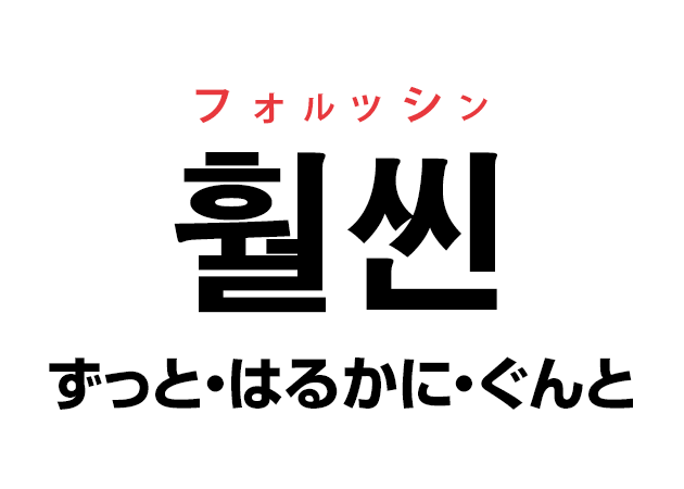 韓国語の「훨씬 フォルッシン（ずっと・はるかに・ぐんと）」を覚える！