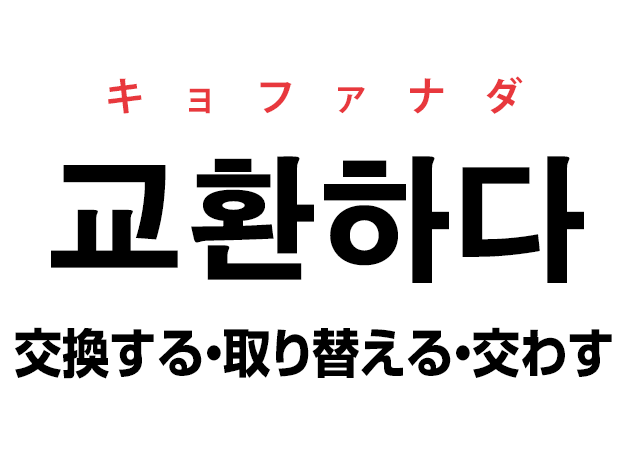 韓国語の「교환하다 キョファナダ（交換する・取り替える・交わす）」を覚える！