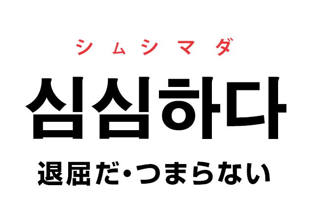 韓国語の「심심하다 シムシマダ（退屈だ・つまらない）」を覚える！