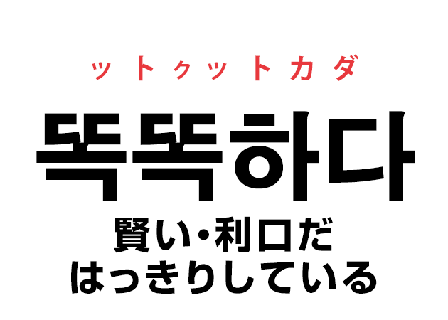 韓国語の「똑똑하다 ットクトカダ（賢い・利口だ・はっきりしている）」を覚える！