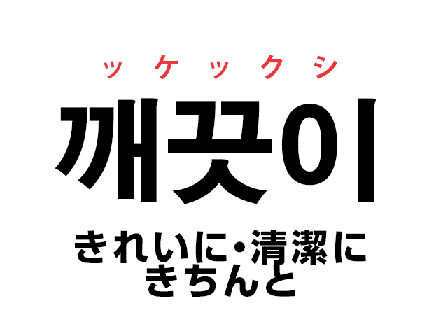 韓国語の「깨끗이 ッケックシ（きれいに・清潔に・きちんと）」を覚える！