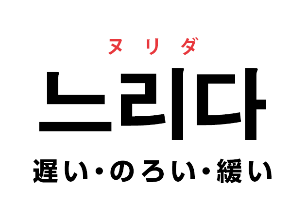 韓国語の「느리다 ヌリダ（遅い・のろい・緩い）」を覚える！