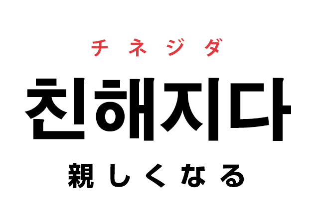 韓国語の「친해지다 チネジダ（親しくなる）」を覚える！