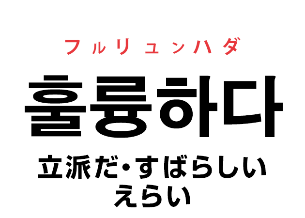 韓国語の「훌륭하다 フルリュンハダ（立派だ・すばらしい・えらい）」を覚える！