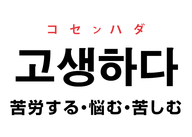 韓国語の「고생하다 コセンハダ（苦労する・悩む・苦しむ）」を覚える！