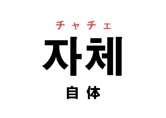韓国語の「자체 チャチェ（自体）」を覚える！