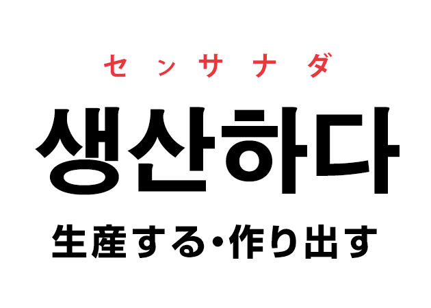 韓国語の「생산하다 センサナダ（生産する・作り出す）」を覚える！